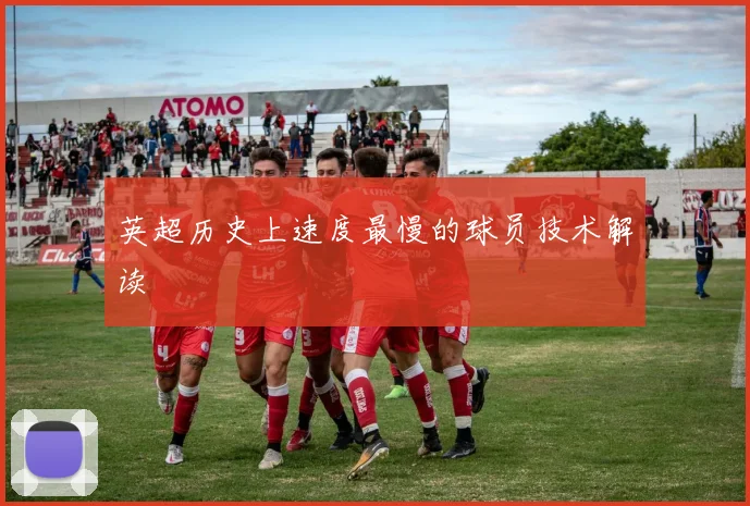 英超历史上速度最慢的球员技术解读