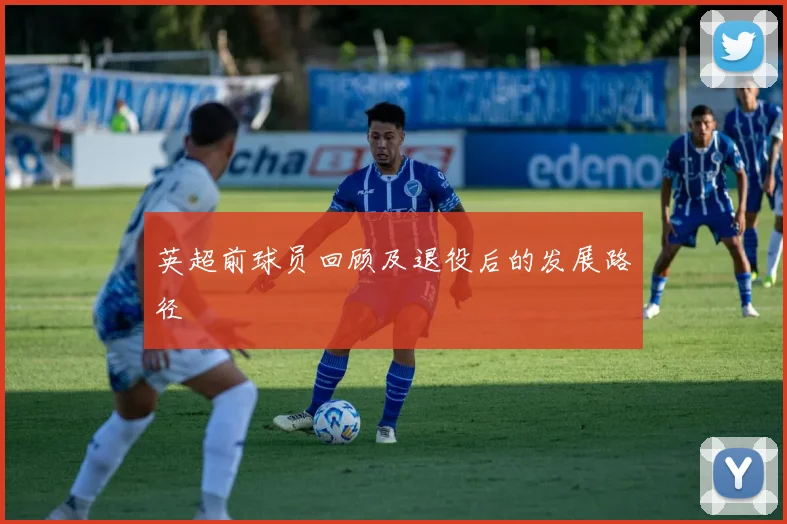 英超前球员回顾及退役后的发展路径