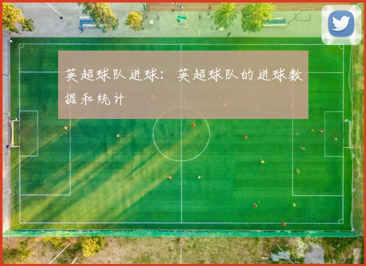 英超球队进球：英超球队的进球数据和统计