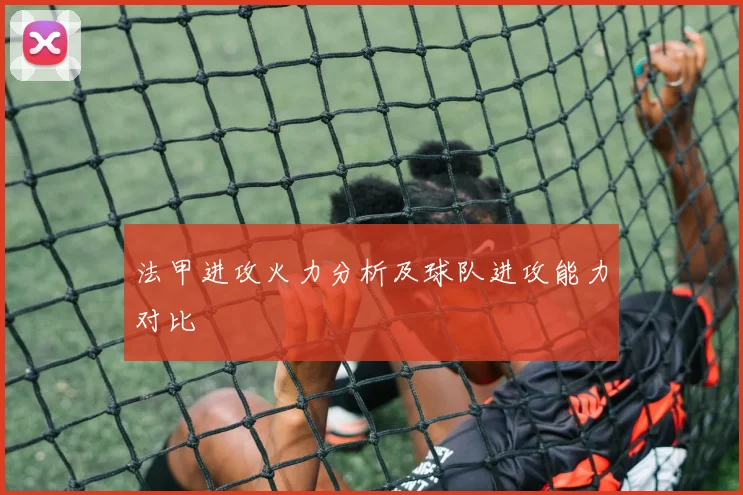 法甲进攻火力分析及球队进攻能力对比
