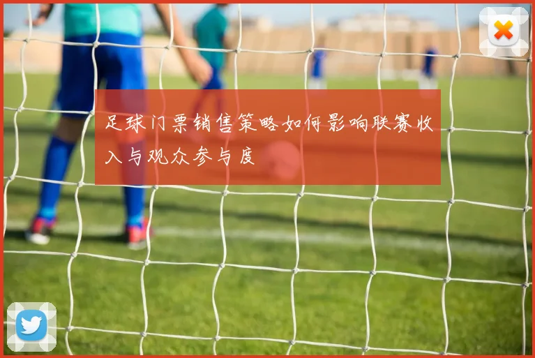 足球门票销售策略如何影响联赛收入与观众参与度