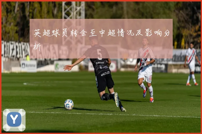 英超球员转会至中超情况及影响分析