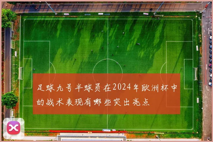 足球九号半球员在2024年欧洲杯中的战术表现有哪些突出亮点