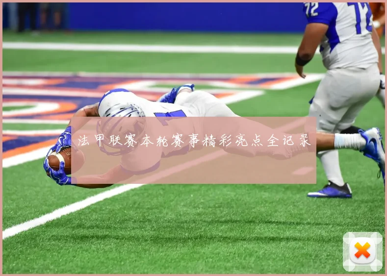 法甲联赛本轮赛事精彩亮点全记录